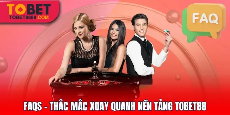 FAQs - Thắc mắc xoay quanh nền tảng Tobet88