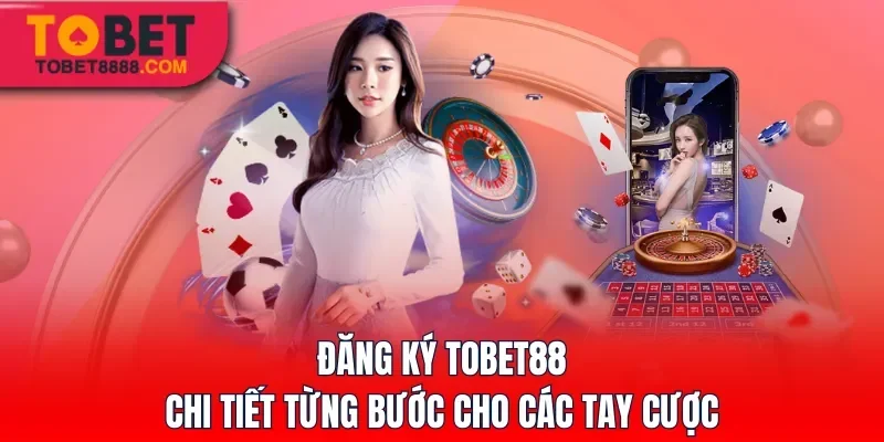 Đăng ký Tobet88 chi tiết từng bước cho các tay cược