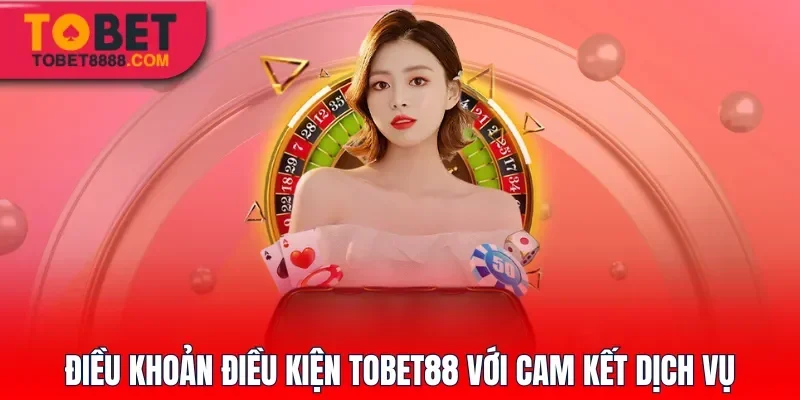 Điều khoản điều kiện Tobet88 với cam kết dịch vụ