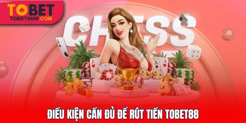 Điều kiện cần đủ để rút tiền Tobet88