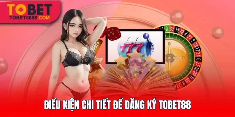 Điều kiện chi tiết để đăng ký Tobet88