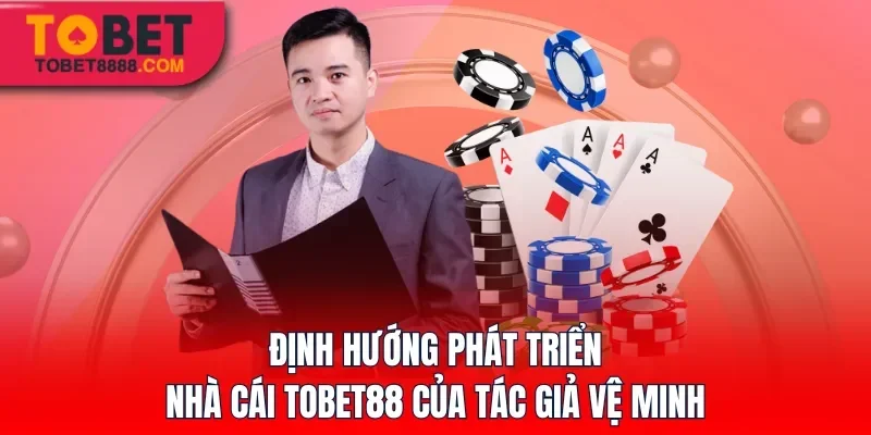 Định hướng phát triển nhà cái Tobet88 của tác giả Vệ Minh