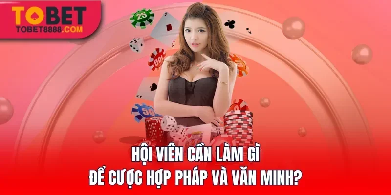 Hội viên cần làm gì để cược hợp pháp và văn minh?