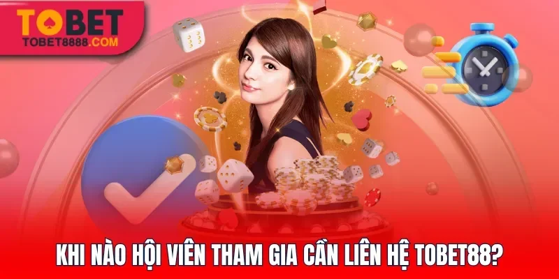 Khi nào hội viên tham gia cần liên hệ Tobet88?