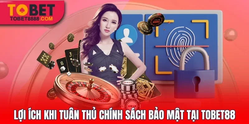 Lợi ích khi tuân thủ chính sách bảo mật tại Tobet88