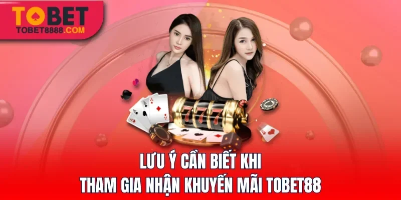 Lưu ý cần biết khi tham gia nhận khuyến mãi Tobet88