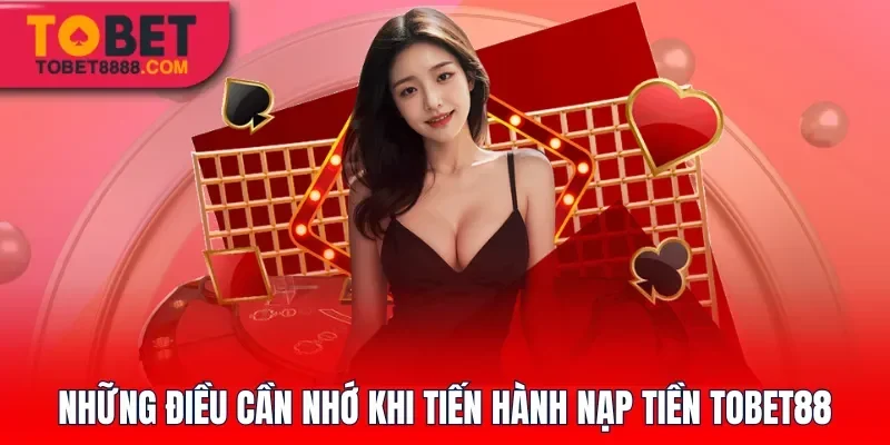 Những điều cần nhớ khi tiến hành nạp tiền Tobet88