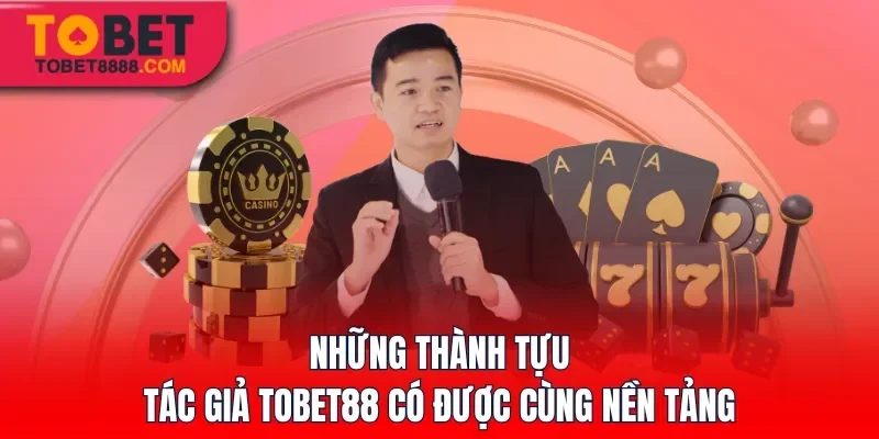 Những thành tựu tác giả Tobet88 có được cùng nền tảng