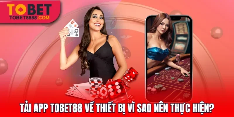 Tải app Tobet88 về thiết bị vì sao nên thực hiện?