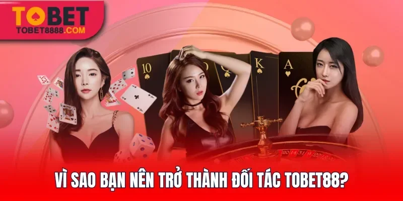 Vì sao bạn nên trở thành đối tác Tobet88?