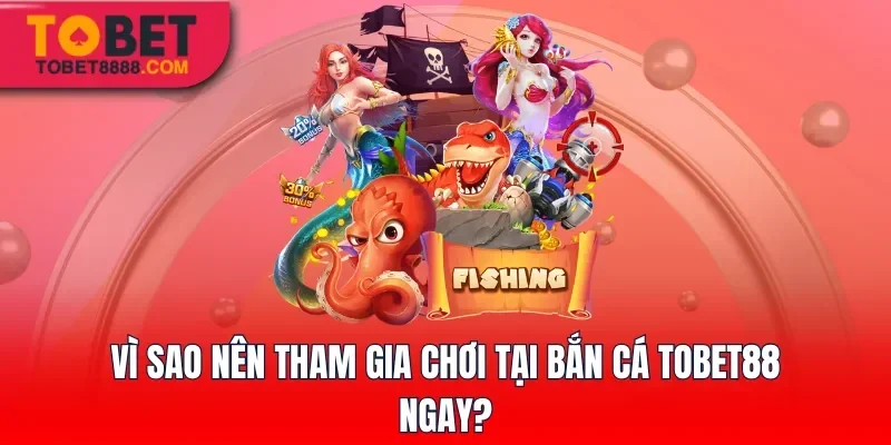 Vì sao nên tham gia chơi tại bắn cá Tobet88 ngay?